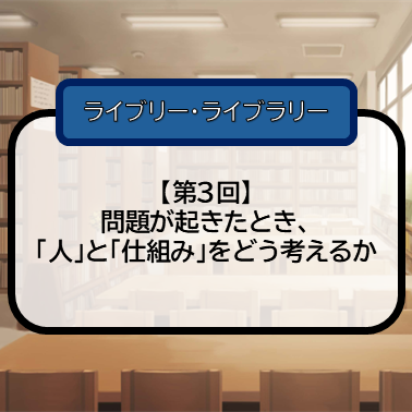 【第3回】問題が起きたとき、「人」と「仕組み」をどう考えるかのサムネイル