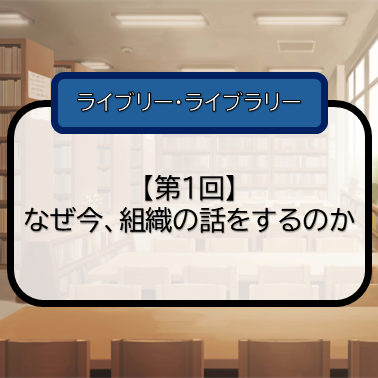 【第1回】なぜ今、組織の話をするのかのサムネイル