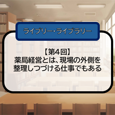 【第4回】薬局経営とは、現場の外側を整理し続ける仕事でもあるのサムネイル